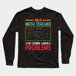 I'm a Math Teacher of Course I Have Problems Long Sleeve T-Shirt